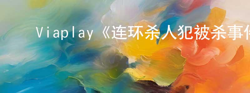 陈齐辉的动漫综艺大全,Viaplay《连环杀人犯被杀事件第四季》迅雷下载/在线观看/百度云-犯罪/历史载-美剧天堂